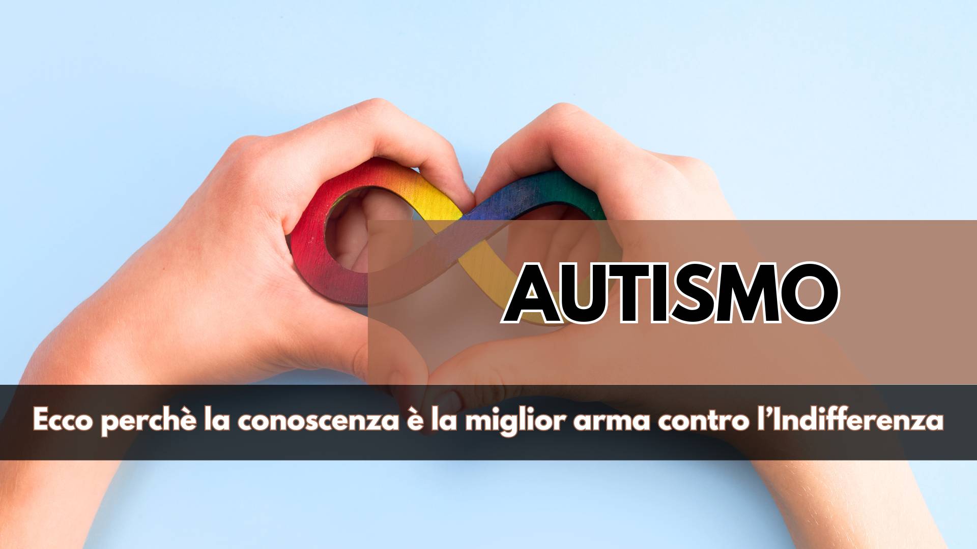 Un'occasione per Conoscere, Capire, Aiutare e meglio Comprendere perché si parla troppo poco di Autismo, tra paure, pregiudizi e troppa ignoranza